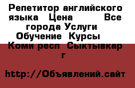 Репетитор английского языка › Цена ­ 350 - Все города Услуги » Обучение. Курсы   . Коми респ.,Сыктывкар г.